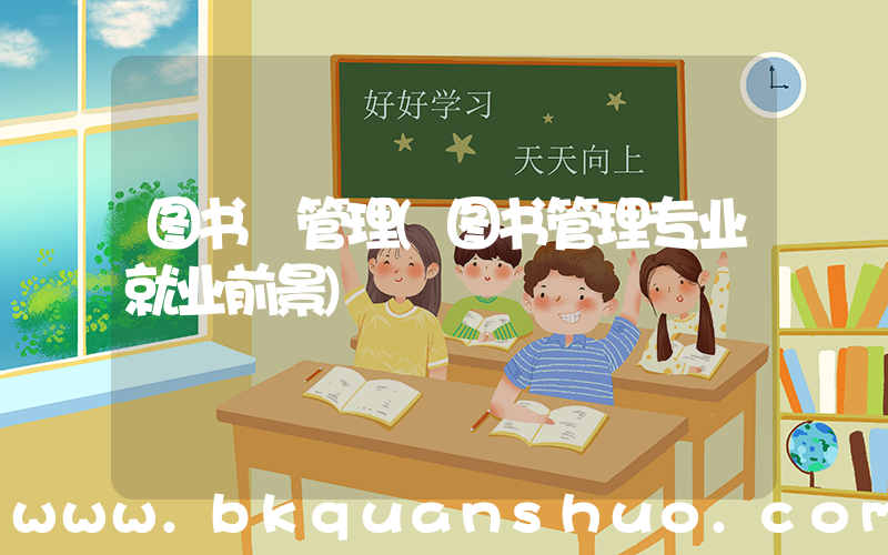 图书 管理(图书管理专业就业前景)